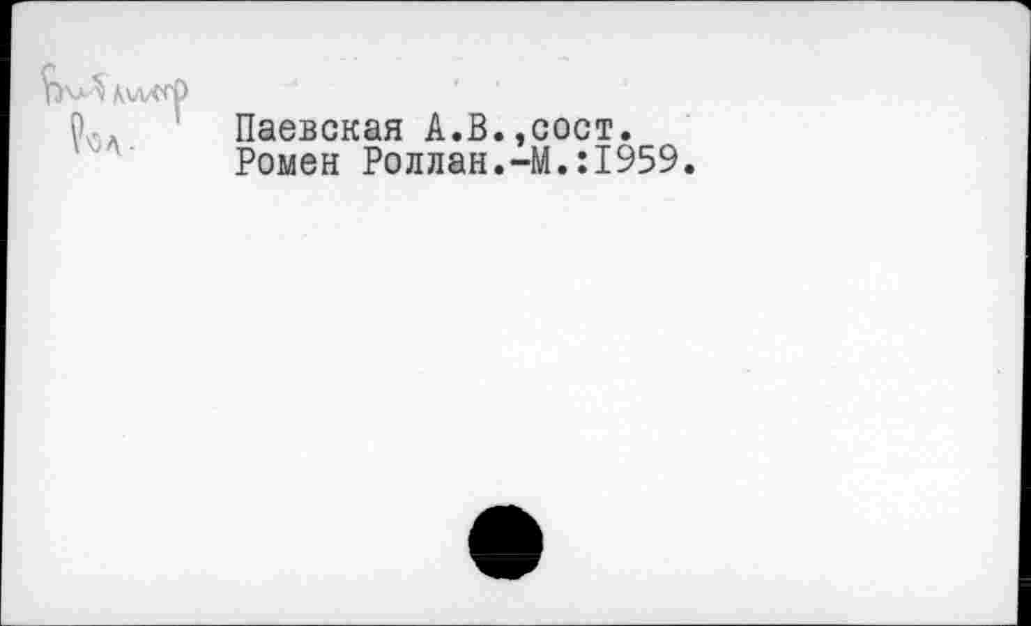 ﻿Паевская А.В.,сост.
Ромен Роллан.-М.:1959.